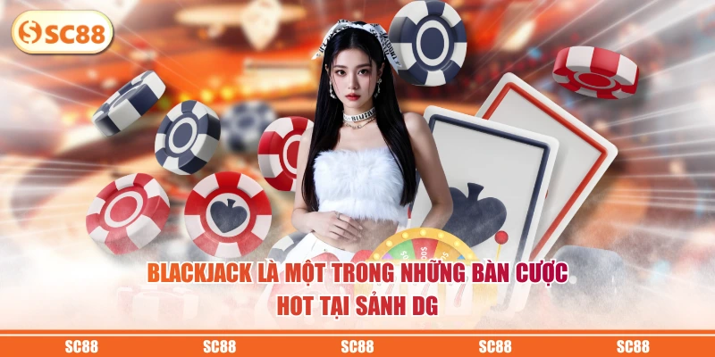 Cá Cược Sảnh DG - Trải Nghiệm Không Gian Casino Đẳng Cấp 4 Blackjack là một trong những bàn cược HOT tại sảnh DG